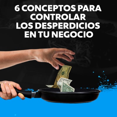 6 conceptos que debes saber para controlar los desperdicios de tu negocio