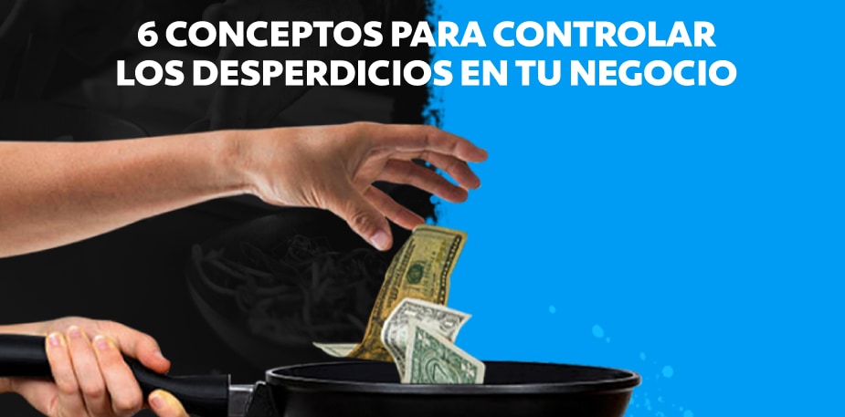 6 conceptos que debes saber para controlar los desperdicios de tu negocio
